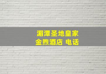 湄潭圣地皇家金煦酒店 电话